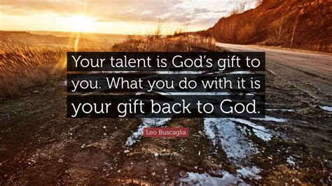 Thank you messages to god : Leo Buscaglia Quote: "Your talent is God's gift to you ...