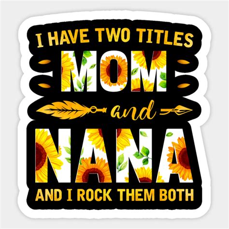 I Have Two Titles Mom And Nana Sunflower Nana Gift Sticker TeePublic