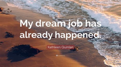 Kathleen Quinlan Quote My Dream Job Has Already Happened 12
