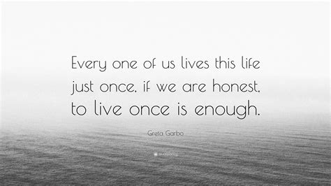 Greta Garbo Quote Every One Of Us Lives This Life Just Once If We