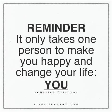 Reminder It Only Takes One Person To Make You Happy Live Life Happy