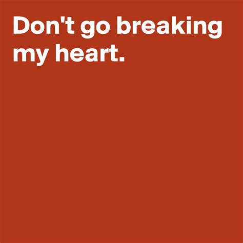 Dont Go Breaking My Heart Post By Andshecame On Boldomatic