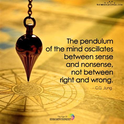 the pendulum of the mind associates between sense and nonsense not between right and wrong