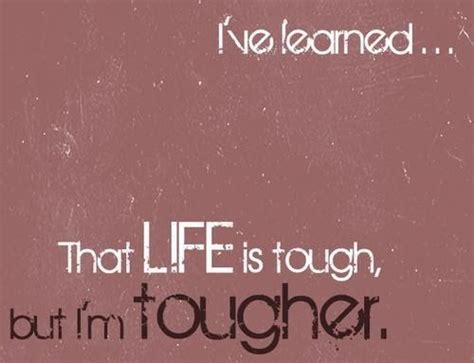 Ive Learned That Life Is Tough But Im Tougher Strong Quotes