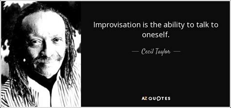 Explore our collection of motivational and famous quotes by authors you know and improv quotes. Cecil Taylor quote: Improvisation is the ability to talk to oneself.