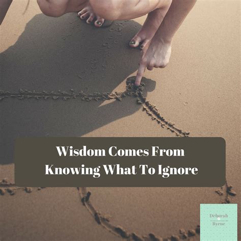 Wisdom Comes From Knowing What To Ignore Deborah Byrne Psychology