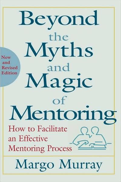 Beyond The Myths And Magic Of Mentoring How To Facilitate An Effective