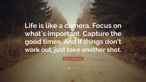 Ziad K Abdelnour Quote Life Is Like A Camera Focus On Whats