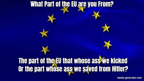 What Part Of The Eu Are You From The Part Of The Eu That Whose Ass
