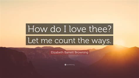 elizabeth barrett browning quote “how do i love thee let me count the ways ”