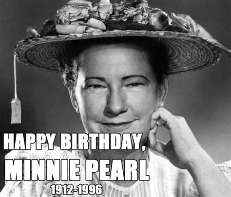 There's old minnie pearl standing on stage in her best dress, telling everyone how proud she is to be there. advertisement Old Radio: October 25: Happy Birthday, Minnie Pearl!