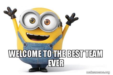 Welcome To The Best Team Ever Happy Minion Make A Meme