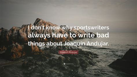 Joaquin Andujar Quote “i Dont Know Why Sportswriters Always Have To