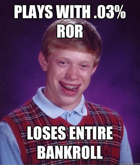Plays With 03 Ror Loses Entire Bankroll Bad Luck Brian Quickmeme