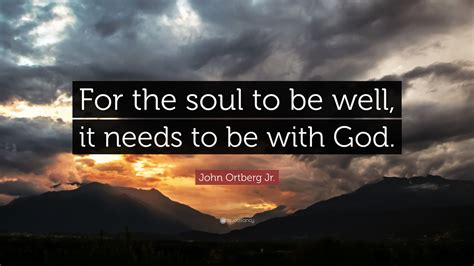 John Ortberg Jr Quote For The Soul To Be Well It Needs To Be With God