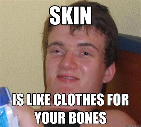 Skin Is Like Clothes For Your Bones 10 Guy Quickmeme