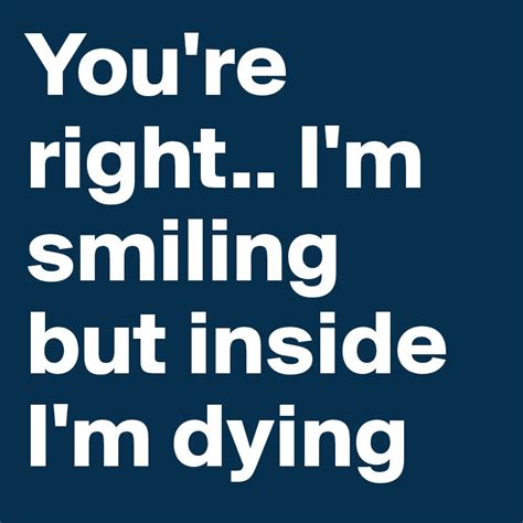 Youre Right Im Smiling But Inside Im Dying Post By Mr