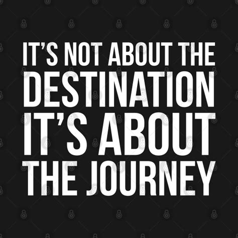 Its Not About The Destination Its About The Journey Its Not About