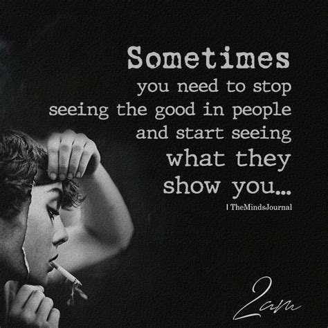 Sometimes You Need To Stop Seeing The Good In People Wise Quotes