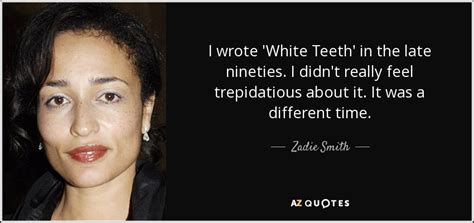 Zadie Smith Quote I Wrote White Teeth In The Late Nineties I Didnt