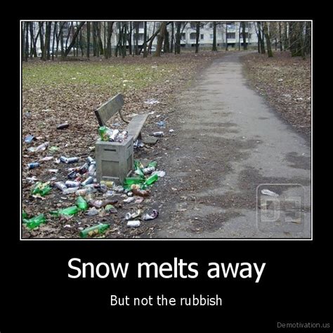 Snow Melts Awaybut Not The Rubbishde Motivation Us Demotivation Posters Funny Pictures