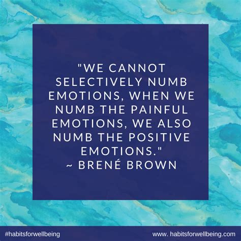 We cannot selectively numb emotions, when we numb the painful emotions, we also numb the