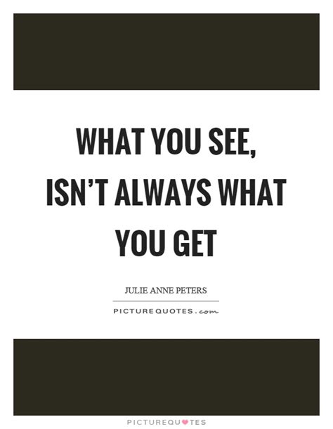 What You See Isnt Always What You Get Picture Quotes
