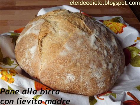 Lievito madre, lievito di birra, lievito secco…come convertirli ? Eleideediele: PANE ALLA BIRRA con lievito madre