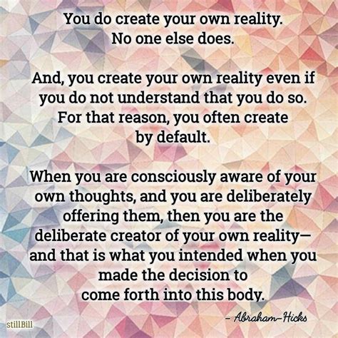 You Do Create Your Own Reality No One Else Does And You Create Your