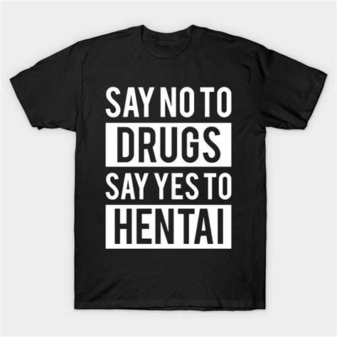 Say No To Drugs Say Yes To Hentai Say No To Drugs Say Yes To Hentai T Shirt Teepublic