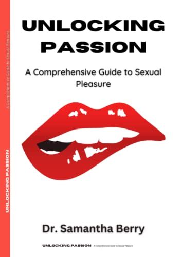 unlocking passion a comprehensive guide to sexual pleasure by dr samantha berry goodreads