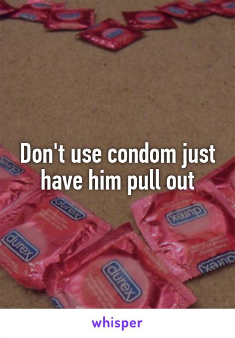 Don T Use Condom Just Have Him Pull Out