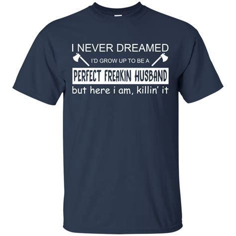 I Never Dreamed Id Grow Up To Be A Perfect Freakin Husband T Shirt