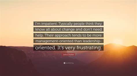 John P Kotter Quote Im Impatient Typically People Think They Know