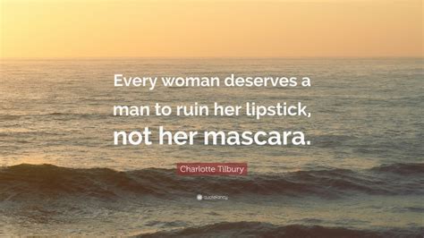 Charlotte Tilbury Quote Every Woman Deserves A Man To Ruin Her