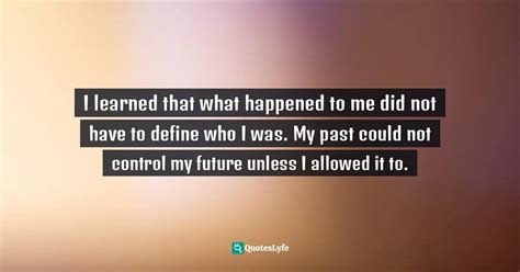 I Learned That What Happened To Me Did Not Have To Define Who I Was M