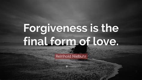 Reinhold Niebuhr Quote Forgiveness Is The Final Form Of Love