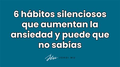 6 hábitos silenciosos que aumentan la Ansiedad y que no conoces