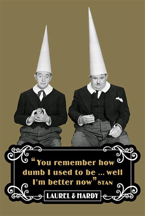 Discover and share classic laurel and hardy quotes. Laurel and Hardy Quotes You Remember How Dumb I Used To Be Well I'm Better Now Digital Art by ...