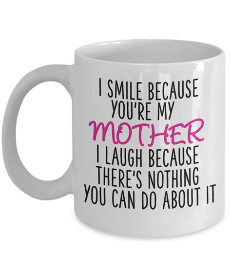 I Smile Because Youre My Mother I Laugh Because Theres Nothing You Can Do About It Mug