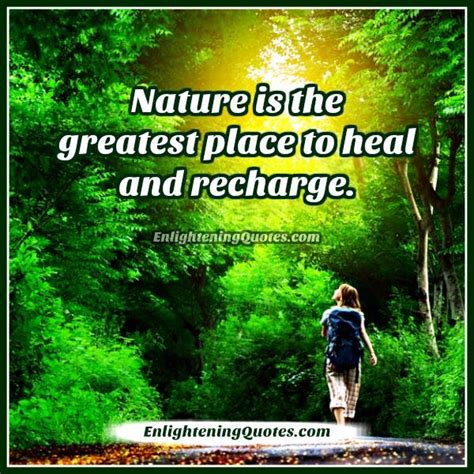 Nature Is The Greatest Place To Heal And Recharge Enlightening Quotes