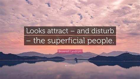 Brownell Landrum Quote “looks Attract And Disturb The Superficial