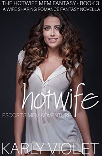 Hotwife Escort’s Mfm Adventure A Wife Sharing Romance Fantasy Novella The Hotwife Mfm Fantasy