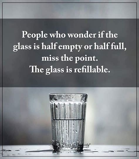 People Who Wonder If The Glass Is Half Empty Or Half Full Miss The