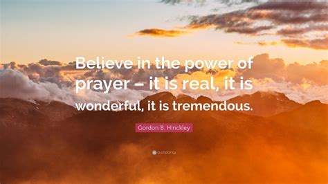 Gordon B Hinckley Quote Believe In The Power Of Prayer It Is Real