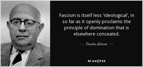 Theodor Adorno Quote Fascism Is Itself Less Ideological