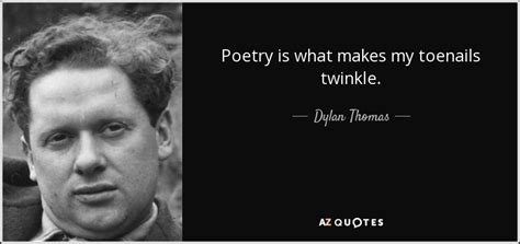 Dylan Thomas Quote Poetry Is What Makes My Toenails Twinkle