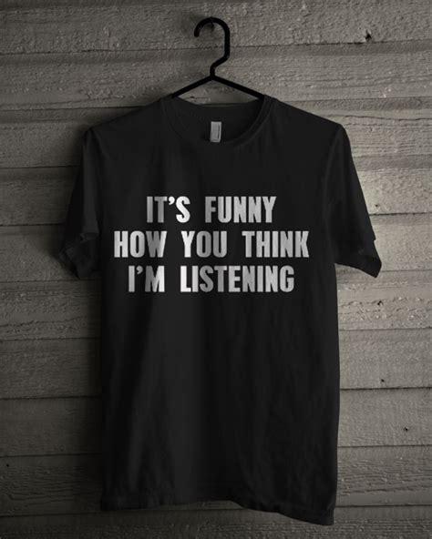 Its Funny How You Think Im Listening T Shirt
