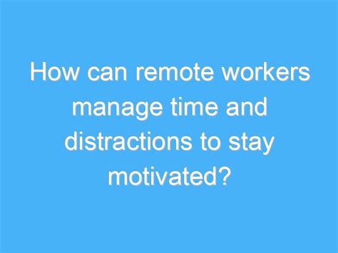 How Can Remote Workers Manage Time And Distractions To Stay Motivated