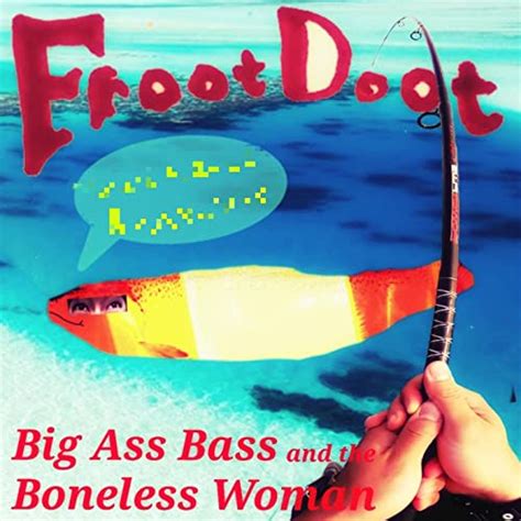 Big Ass Bass And The Boneless Woman By Froot Doot On Amazon Music